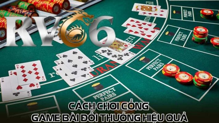 Cách chơi cổng game bài đổi thưởng hiệu quả