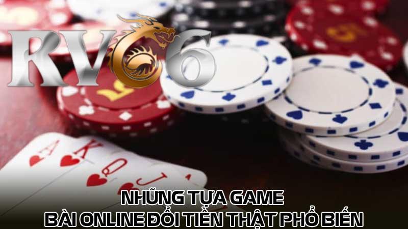 Những tựa game bài online đổi tiền thật phổ biến