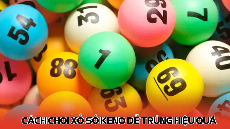 Cách Chơi Xổ Số Keno Dễ Trúng Hiệu Quả